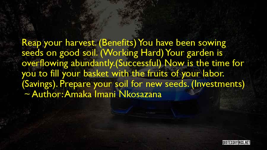 Amaka Imani Nkosazana Quotes: Reap Your Harvest. (benefits) You Have Been Sowing Seeds On Good Soil. (working Hard) Your Garden Is Overflowing Abundantly.(successful) Now