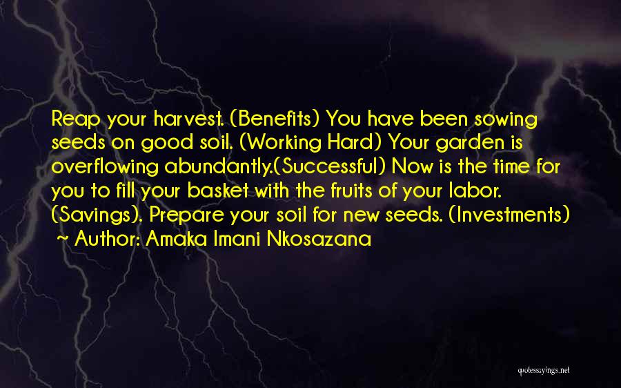 Amaka Imani Nkosazana Quotes: Reap Your Harvest. (benefits) You Have Been Sowing Seeds On Good Soil. (working Hard) Your Garden Is Overflowing Abundantly.(successful) Now
