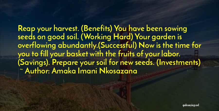 Amaka Imani Nkosazana Quotes: Reap Your Harvest. (benefits) You Have Been Sowing Seeds On Good Soil. (working Hard) Your Garden Is Overflowing Abundantly.(successful) Now