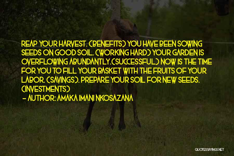 Amaka Imani Nkosazana Quotes: Reap Your Harvest. (benefits) You Have Been Sowing Seeds On Good Soil. (working Hard) Your Garden Is Overflowing Abundantly.(successful) Now