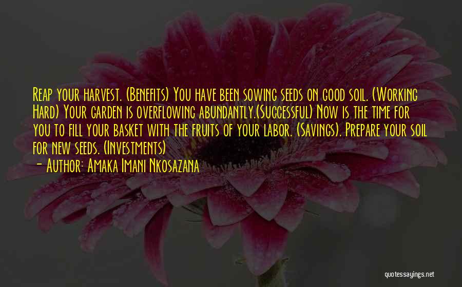 Amaka Imani Nkosazana Quotes: Reap Your Harvest. (benefits) You Have Been Sowing Seeds On Good Soil. (working Hard) Your Garden Is Overflowing Abundantly.(successful) Now