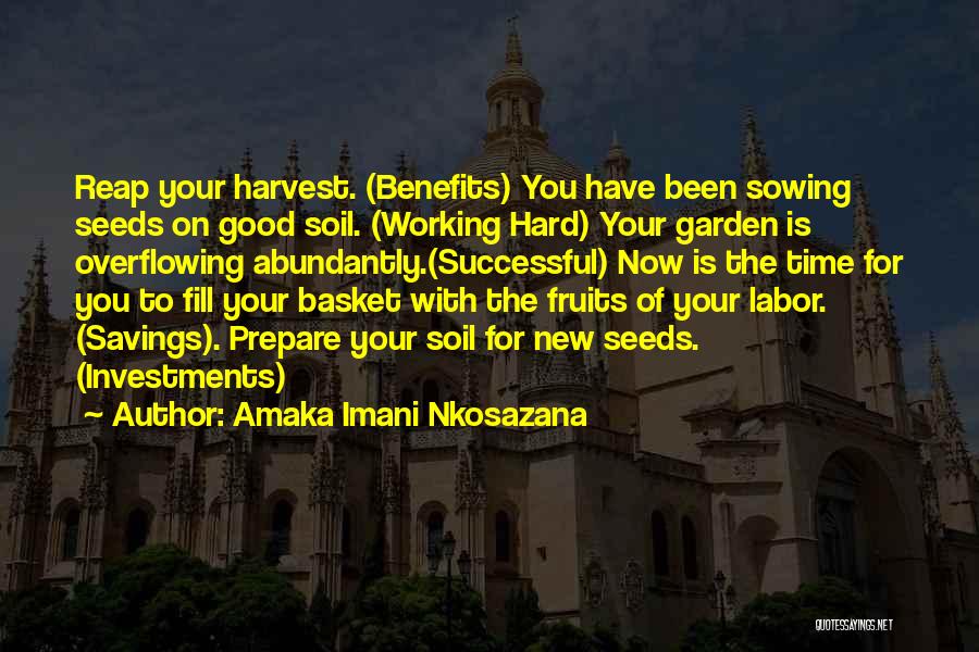 Amaka Imani Nkosazana Quotes: Reap Your Harvest. (benefits) You Have Been Sowing Seeds On Good Soil. (working Hard) Your Garden Is Overflowing Abundantly.(successful) Now