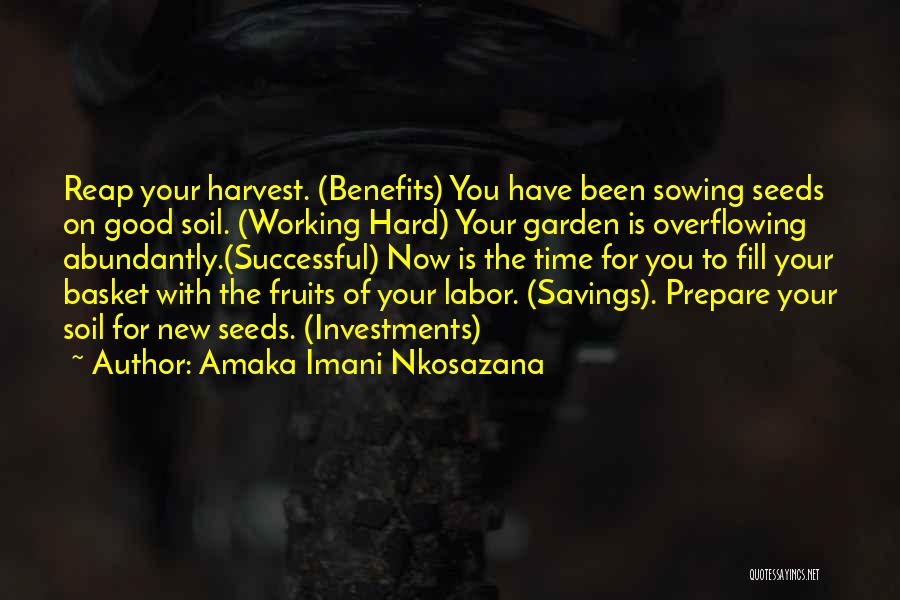 Amaka Imani Nkosazana Quotes: Reap Your Harvest. (benefits) You Have Been Sowing Seeds On Good Soil. (working Hard) Your Garden Is Overflowing Abundantly.(successful) Now