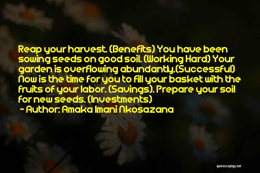 Amaka Imani Nkosazana Quotes: Reap Your Harvest. (benefits) You Have Been Sowing Seeds On Good Soil. (working Hard) Your Garden Is Overflowing Abundantly.(successful) Now