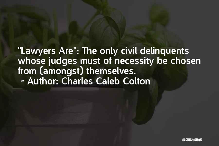 Charles Caleb Colton Quotes: Lawyers Are: The Only Civil Delinquents Whose Judges Must Of Necessity Be Chosen From (amongst) Themselves.