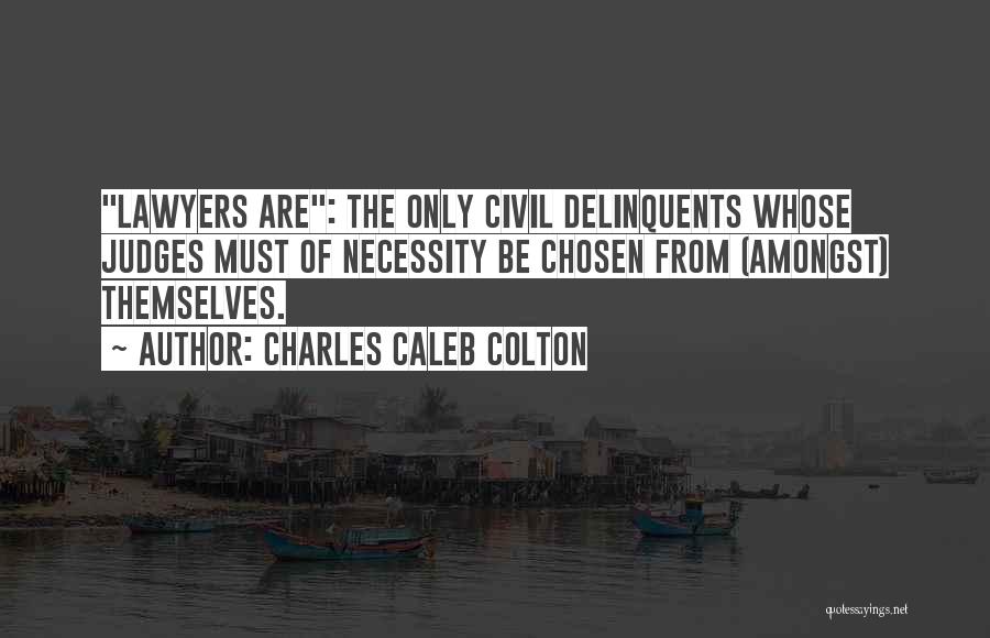 Charles Caleb Colton Quotes: Lawyers Are: The Only Civil Delinquents Whose Judges Must Of Necessity Be Chosen From (amongst) Themselves.
