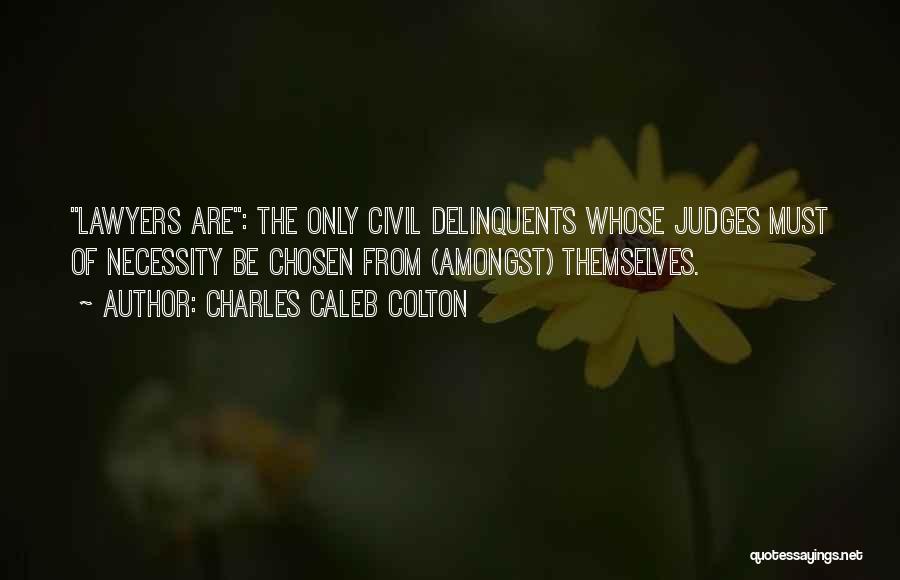 Charles Caleb Colton Quotes: Lawyers Are: The Only Civil Delinquents Whose Judges Must Of Necessity Be Chosen From (amongst) Themselves.