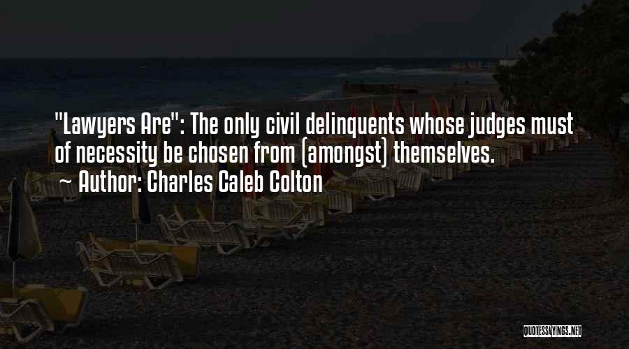 Charles Caleb Colton Quotes: Lawyers Are: The Only Civil Delinquents Whose Judges Must Of Necessity Be Chosen From (amongst) Themselves.
