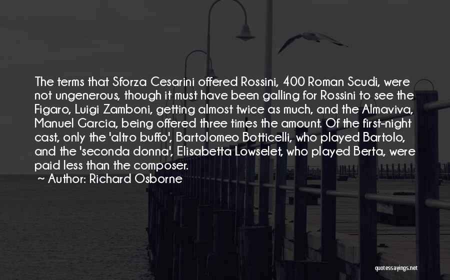 Richard Osborne Quotes: The Terms That Sforza Cesarini Offered Rossini, 400 Roman Scudi, Were Not Ungenerous, Though It Must Have Been Galling For