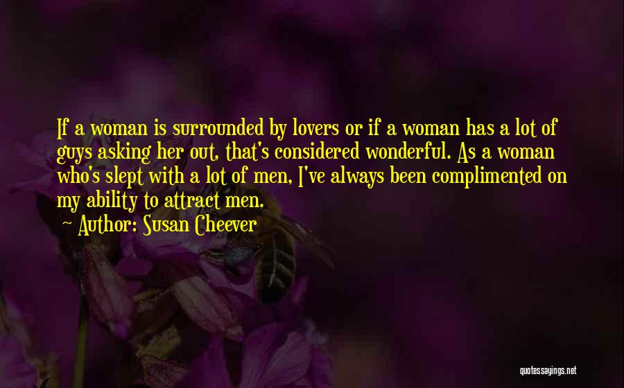 Susan Cheever Quotes: If A Woman Is Surrounded By Lovers Or If A Woman Has A Lot Of Guys Asking Her Out, That's