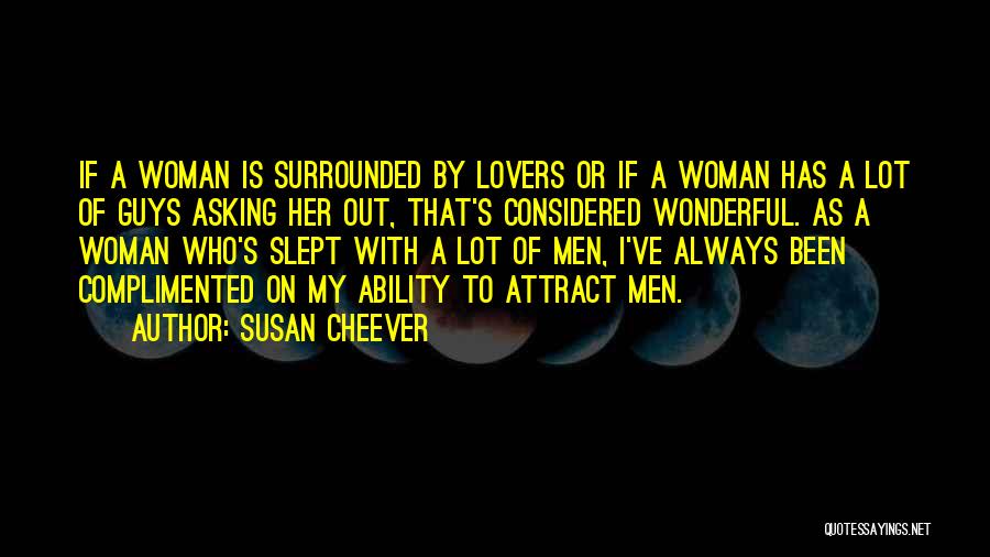 Susan Cheever Quotes: If A Woman Is Surrounded By Lovers Or If A Woman Has A Lot Of Guys Asking Her Out, That's