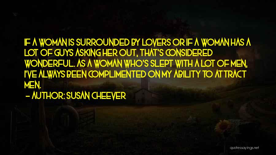 Susan Cheever Quotes: If A Woman Is Surrounded By Lovers Or If A Woman Has A Lot Of Guys Asking Her Out, That's