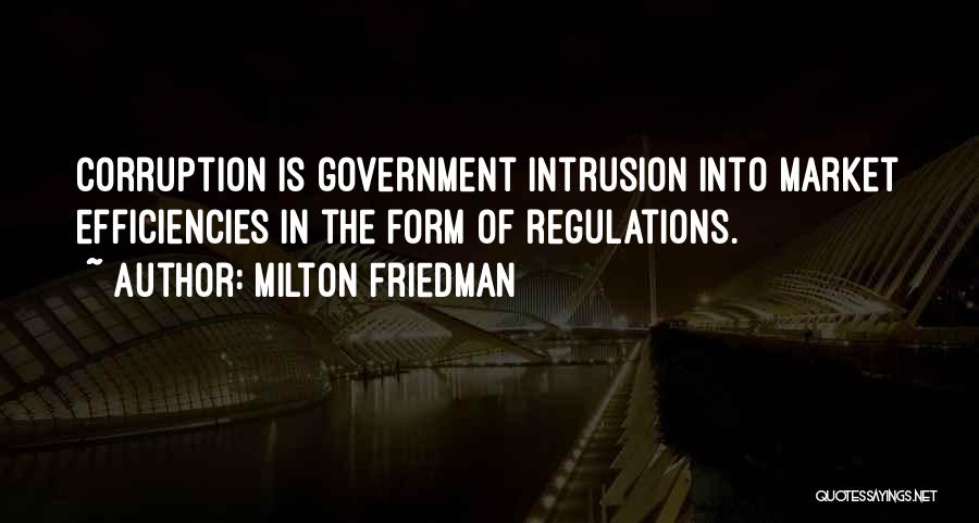 Milton Friedman Quotes: Corruption Is Government Intrusion Into Market Efficiencies In The Form Of Regulations.