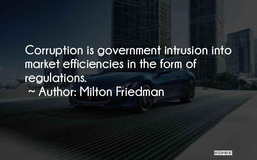 Milton Friedman Quotes: Corruption Is Government Intrusion Into Market Efficiencies In The Form Of Regulations.