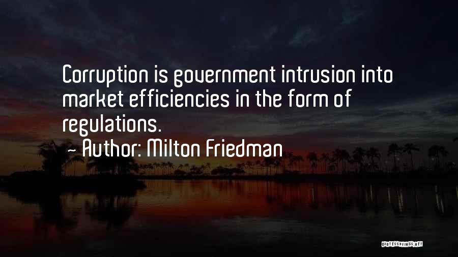 Milton Friedman Quotes: Corruption Is Government Intrusion Into Market Efficiencies In The Form Of Regulations.