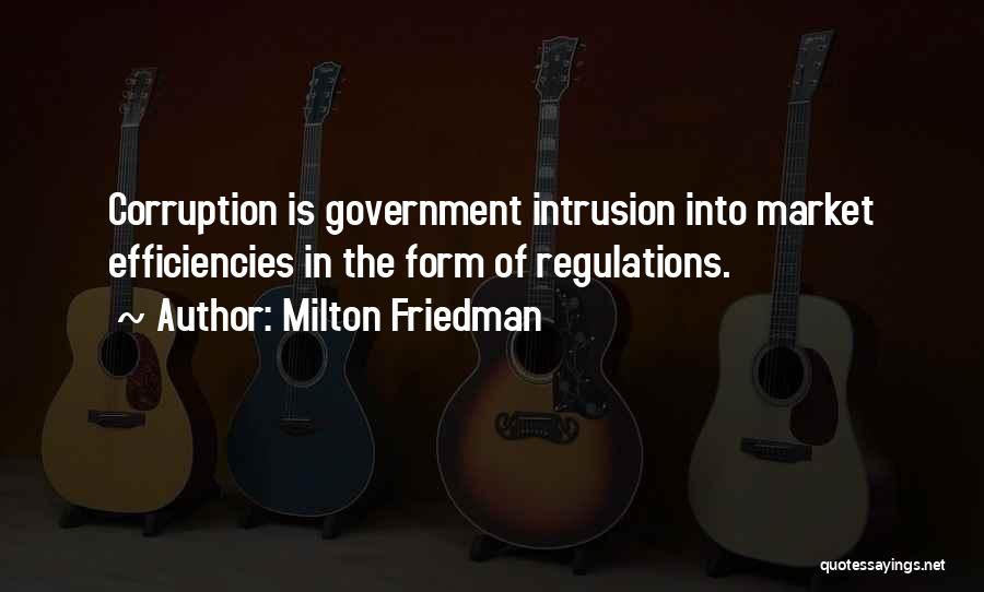 Milton Friedman Quotes: Corruption Is Government Intrusion Into Market Efficiencies In The Form Of Regulations.