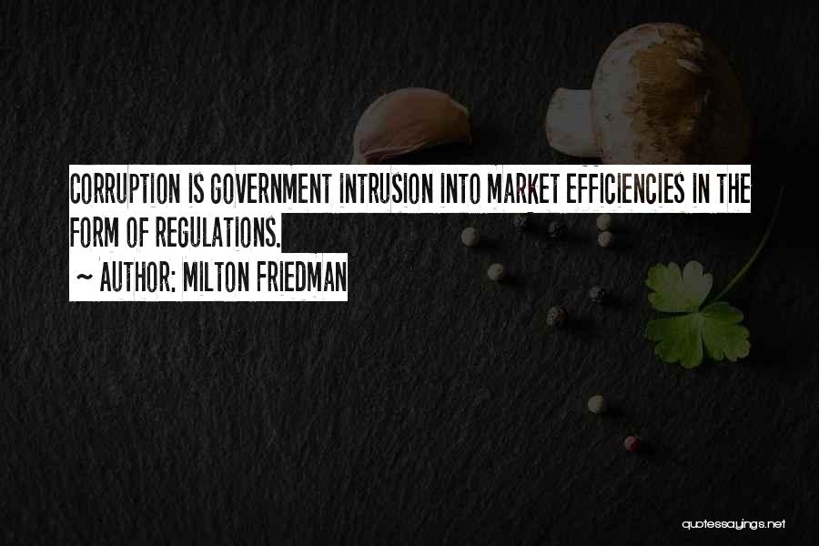 Milton Friedman Quotes: Corruption Is Government Intrusion Into Market Efficiencies In The Form Of Regulations.