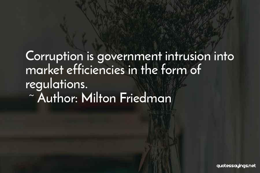 Milton Friedman Quotes: Corruption Is Government Intrusion Into Market Efficiencies In The Form Of Regulations.