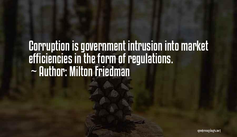 Milton Friedman Quotes: Corruption Is Government Intrusion Into Market Efficiencies In The Form Of Regulations.