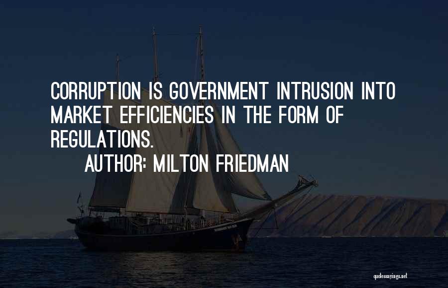 Milton Friedman Quotes: Corruption Is Government Intrusion Into Market Efficiencies In The Form Of Regulations.