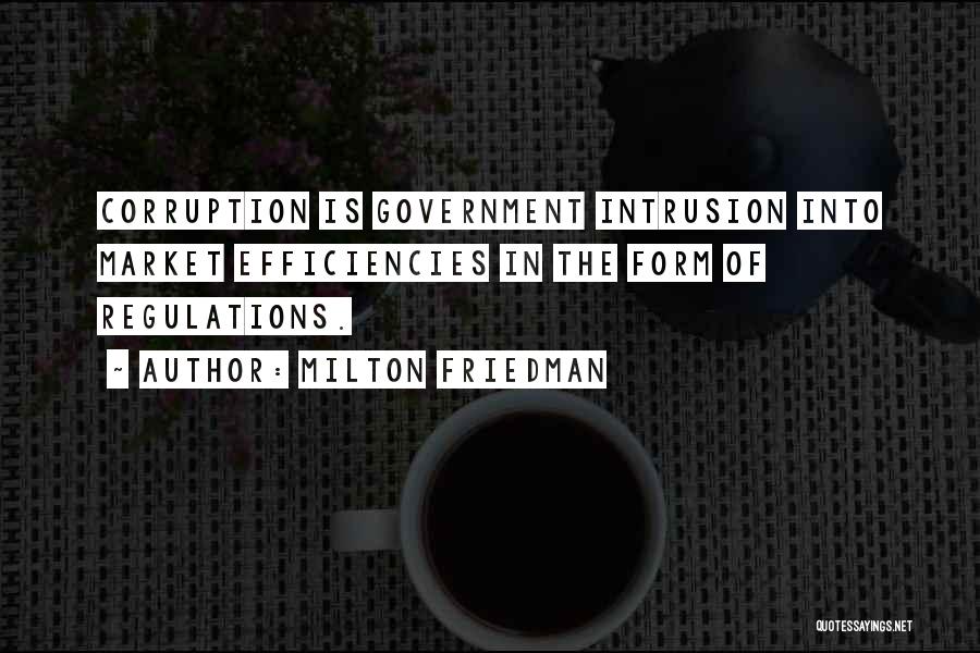 Milton Friedman Quotes: Corruption Is Government Intrusion Into Market Efficiencies In The Form Of Regulations.