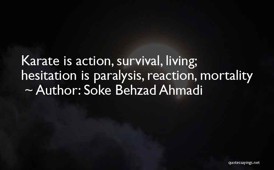 Soke Behzad Ahmadi Quotes: Karate Is Action, Survival, Living; Hesitation Is Paralysis, Reaction, Mortality