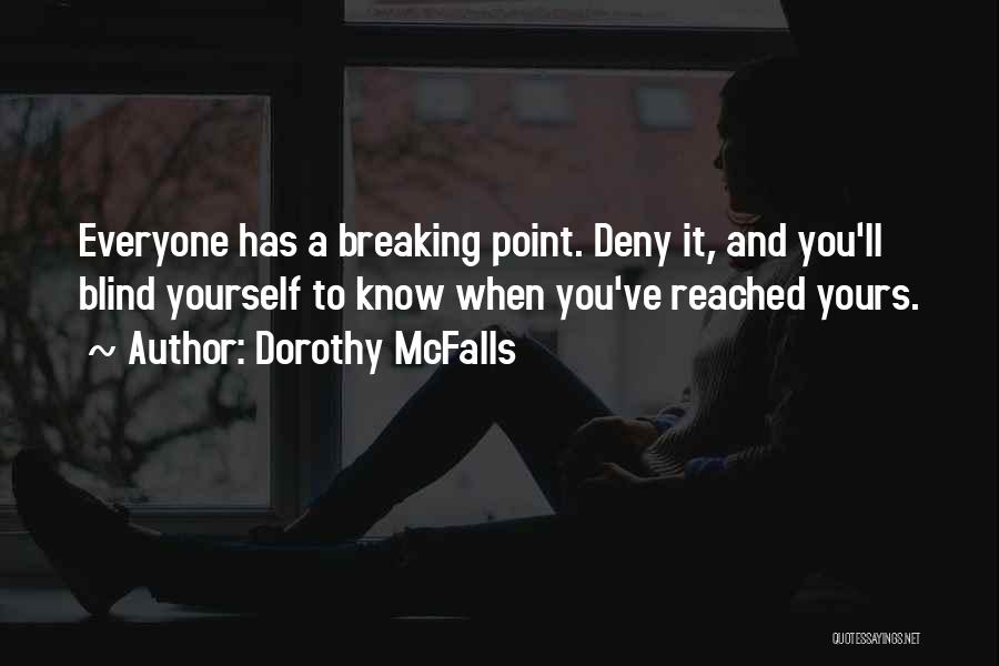 Dorothy McFalls Quotes: Everyone Has A Breaking Point. Deny It, And You'll Blind Yourself To Know When You've Reached Yours.