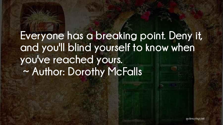 Dorothy McFalls Quotes: Everyone Has A Breaking Point. Deny It, And You'll Blind Yourself To Know When You've Reached Yours.