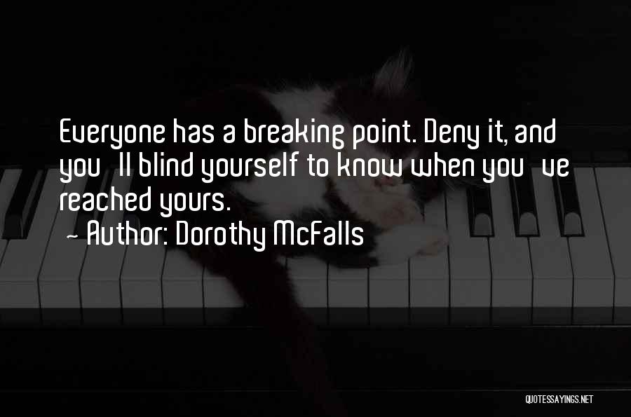 Dorothy McFalls Quotes: Everyone Has A Breaking Point. Deny It, And You'll Blind Yourself To Know When You've Reached Yours.