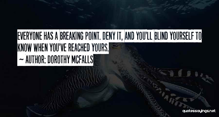 Dorothy McFalls Quotes: Everyone Has A Breaking Point. Deny It, And You'll Blind Yourself To Know When You've Reached Yours.