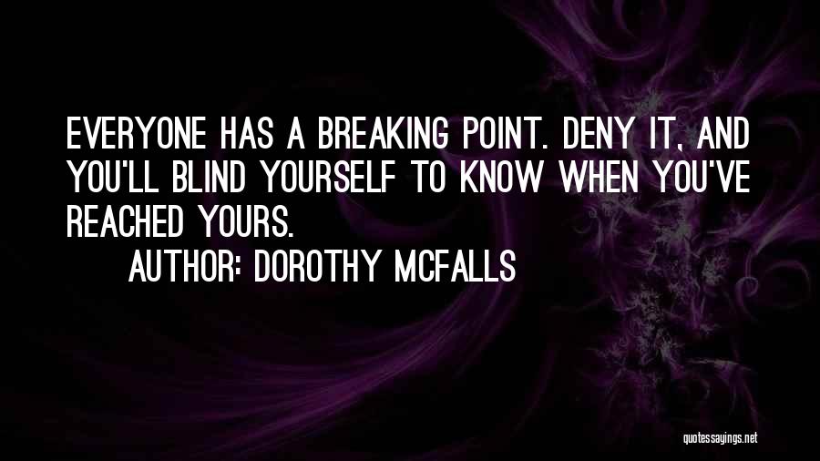 Dorothy McFalls Quotes: Everyone Has A Breaking Point. Deny It, And You'll Blind Yourself To Know When You've Reached Yours.