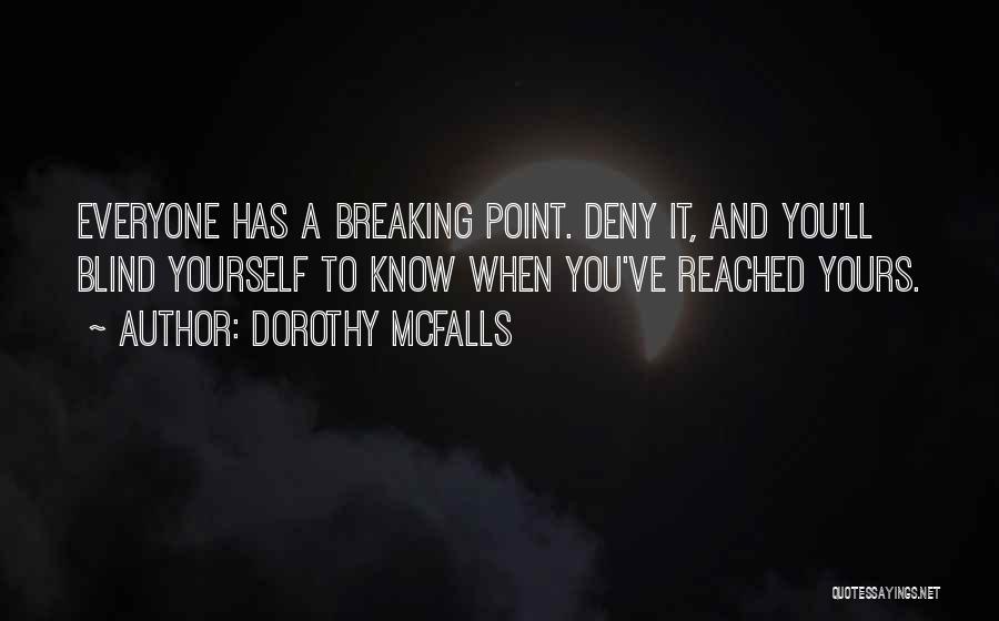Dorothy McFalls Quotes: Everyone Has A Breaking Point. Deny It, And You'll Blind Yourself To Know When You've Reached Yours.