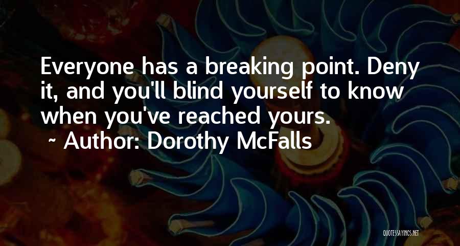 Dorothy McFalls Quotes: Everyone Has A Breaking Point. Deny It, And You'll Blind Yourself To Know When You've Reached Yours.