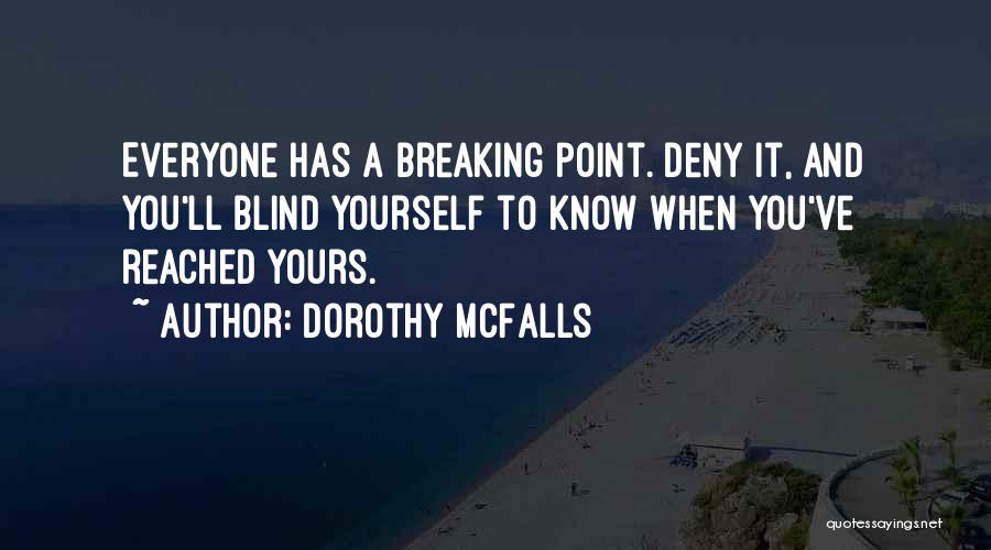 Dorothy McFalls Quotes: Everyone Has A Breaking Point. Deny It, And You'll Blind Yourself To Know When You've Reached Yours.