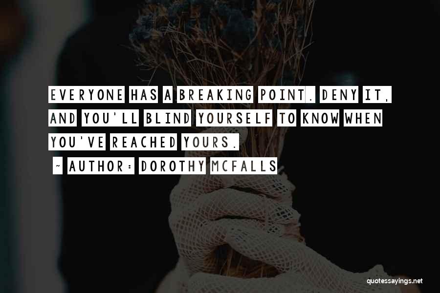 Dorothy McFalls Quotes: Everyone Has A Breaking Point. Deny It, And You'll Blind Yourself To Know When You've Reached Yours.