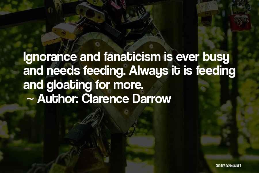 Clarence Darrow Quotes: Ignorance And Fanaticism Is Ever Busy And Needs Feeding. Always It Is Feeding And Gloating For More.