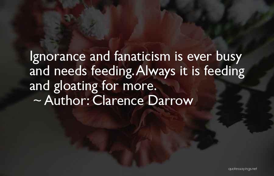 Clarence Darrow Quotes: Ignorance And Fanaticism Is Ever Busy And Needs Feeding. Always It Is Feeding And Gloating For More.