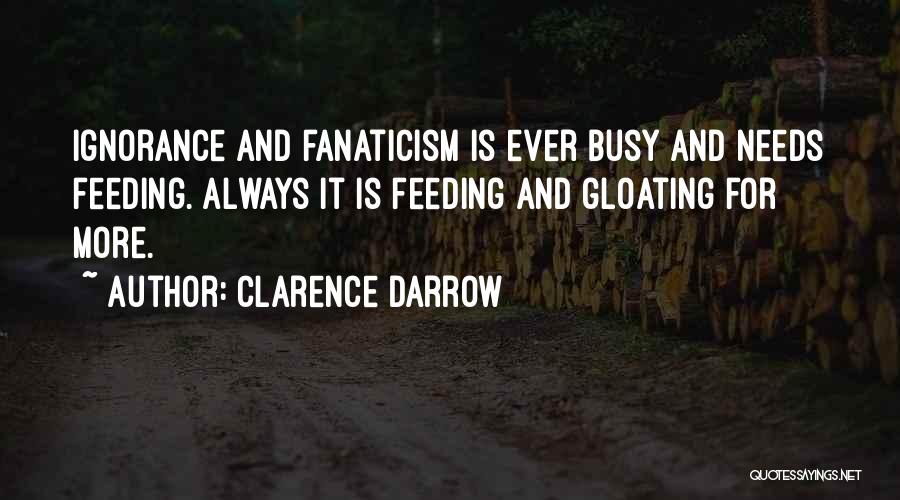 Clarence Darrow Quotes: Ignorance And Fanaticism Is Ever Busy And Needs Feeding. Always It Is Feeding And Gloating For More.