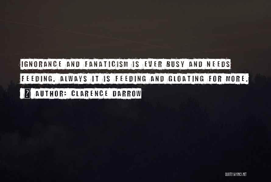 Clarence Darrow Quotes: Ignorance And Fanaticism Is Ever Busy And Needs Feeding. Always It Is Feeding And Gloating For More.