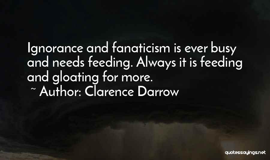 Clarence Darrow Quotes: Ignorance And Fanaticism Is Ever Busy And Needs Feeding. Always It Is Feeding And Gloating For More.