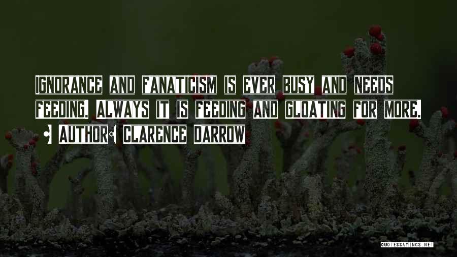 Clarence Darrow Quotes: Ignorance And Fanaticism Is Ever Busy And Needs Feeding. Always It Is Feeding And Gloating For More.