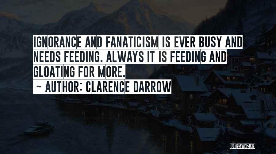 Clarence Darrow Quotes: Ignorance And Fanaticism Is Ever Busy And Needs Feeding. Always It Is Feeding And Gloating For More.