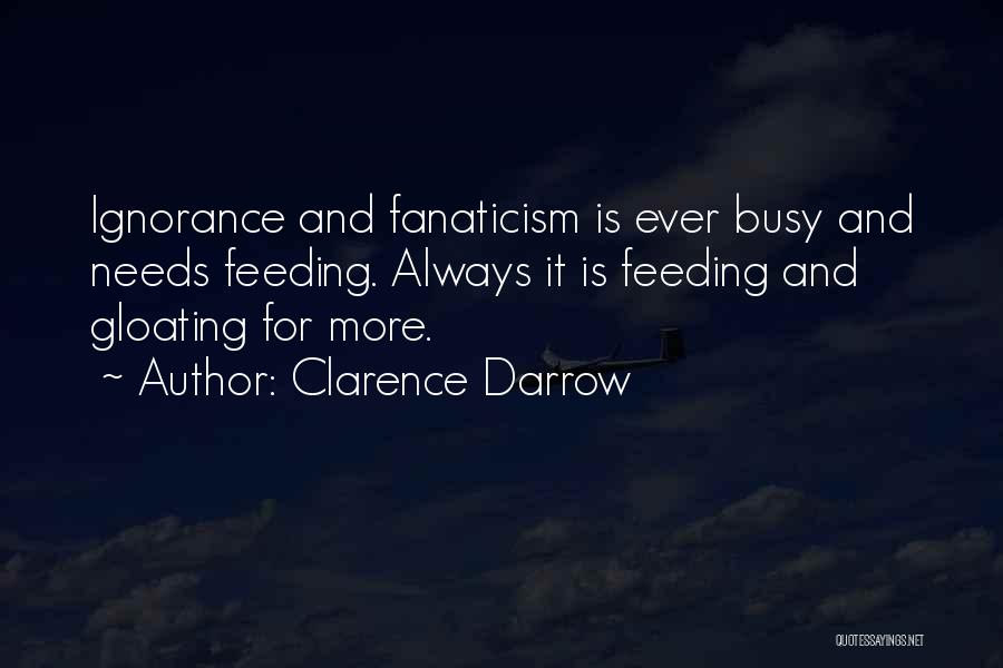 Clarence Darrow Quotes: Ignorance And Fanaticism Is Ever Busy And Needs Feeding. Always It Is Feeding And Gloating For More.