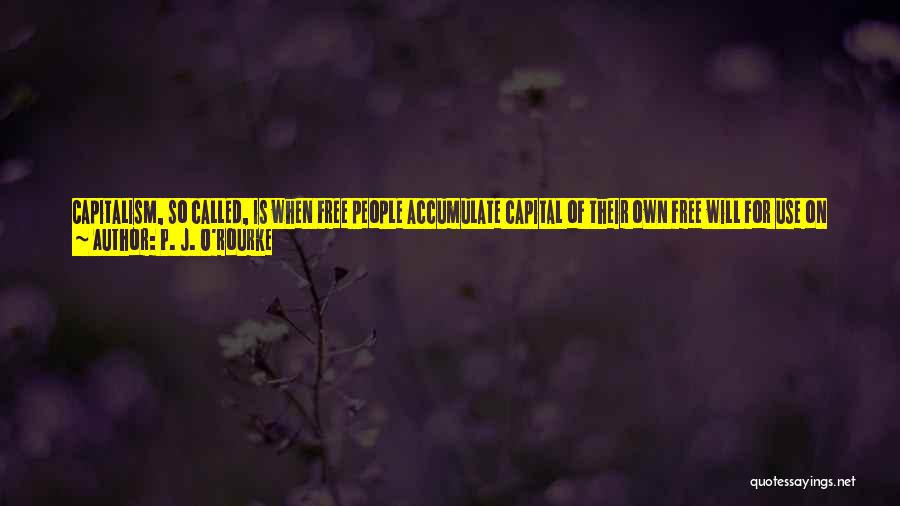 P. J. O'Rourke Quotes: Capitalism, So Called, Is When Free People Accumulate Capital Of Their Own Free Will For Use On Freely Determined Projects.