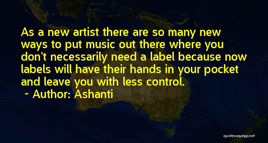Ashanti Quotes: As A New Artist There Are So Many New Ways To Put Music Out There Where You Don't Necessarily Need