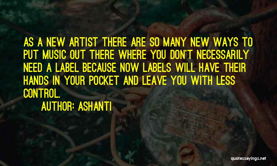Ashanti Quotes: As A New Artist There Are So Many New Ways To Put Music Out There Where You Don't Necessarily Need