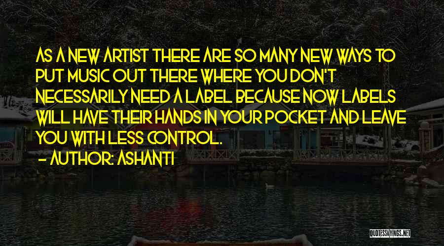 Ashanti Quotes: As A New Artist There Are So Many New Ways To Put Music Out There Where You Don't Necessarily Need