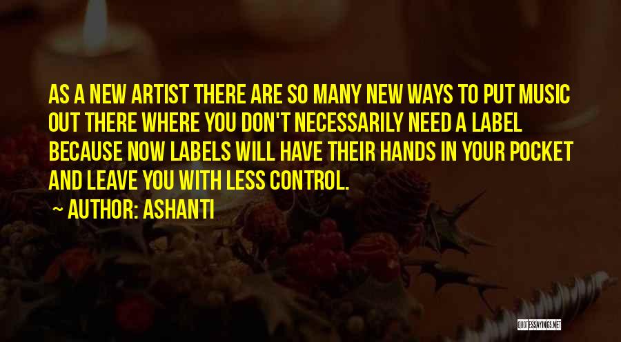 Ashanti Quotes: As A New Artist There Are So Many New Ways To Put Music Out There Where You Don't Necessarily Need