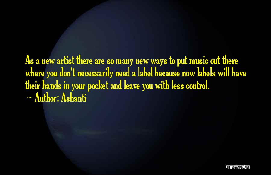 Ashanti Quotes: As A New Artist There Are So Many New Ways To Put Music Out There Where You Don't Necessarily Need