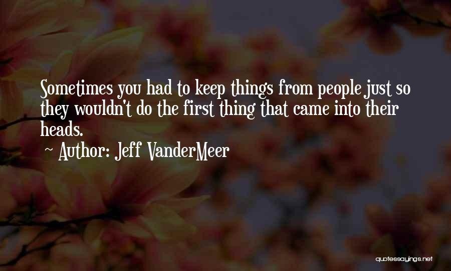 Jeff VanderMeer Quotes: Sometimes You Had To Keep Things From People Just So They Wouldn't Do The First Thing That Came Into Their